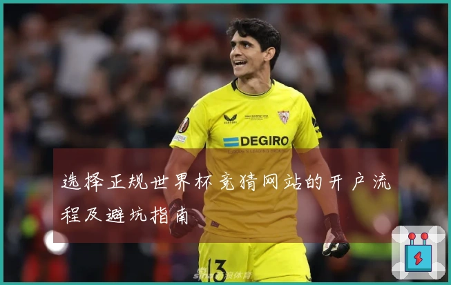 选择正规世界杯竞猜网站的开户流程及避坑指南