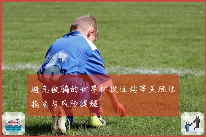 避免被骗的世界杯投注站串关玩法指南与风险提醒