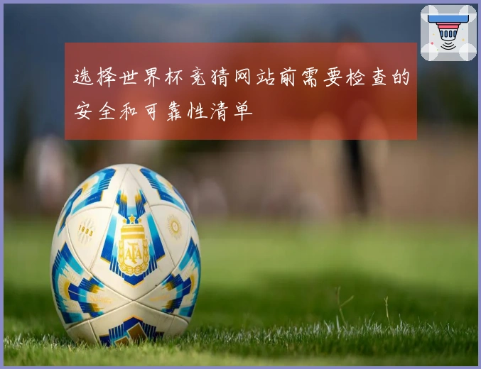 选择世界杯竞猜网站前需要检查的安全和可靠性清单